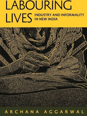 Labouring Lives Industry and Informality in New India