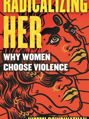 Radicalizing Her - Why Women Choose Violence